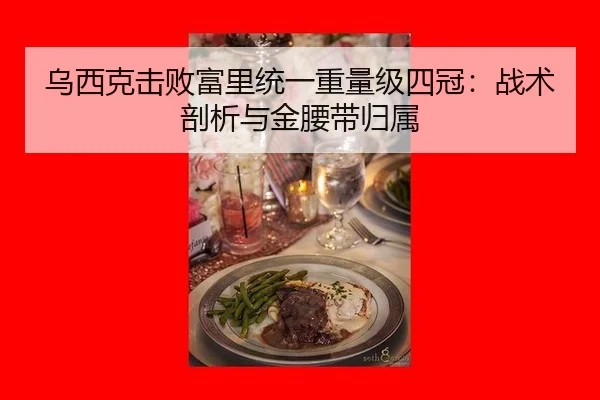 乌西克击败富里统一重量级四冠：战术剖析与金腰带归属